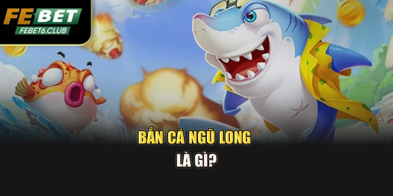 Bắn cá Ngũ Long là gì?