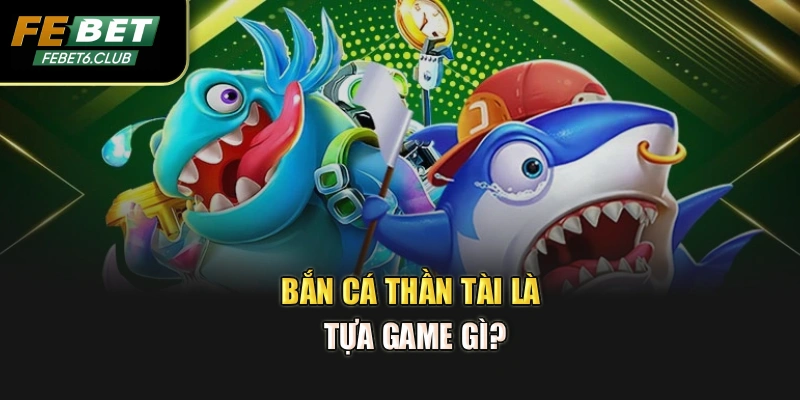 Bắn cá Thần Tài là tựa game gì?