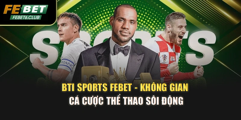 BTI Sports Febet - Không Gian Cá Cược Thể Thao Sôi Động