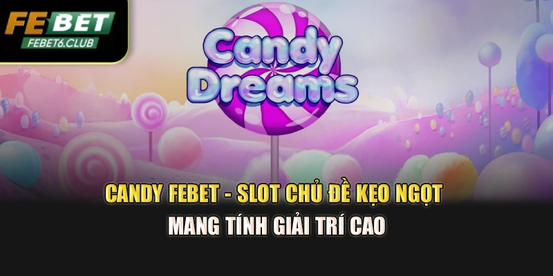 Candy Febet - Slot Chủ Đề Kẹo Ngọt Mang Tính Giải Trí Cao