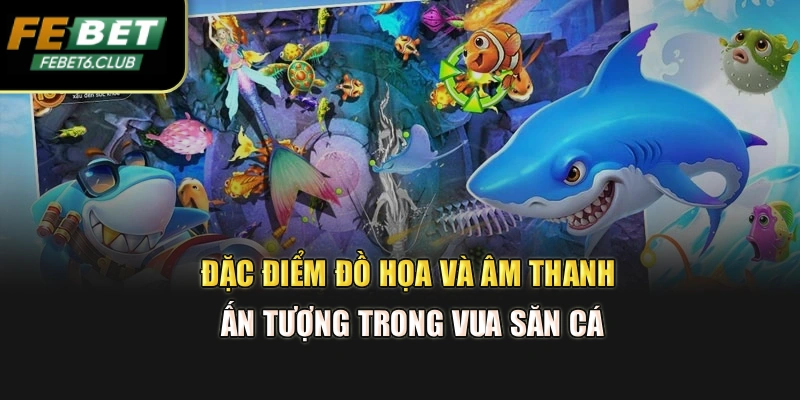 Đặc điểm đồ họa và âm thanh ấn tượng trong vua săn cá