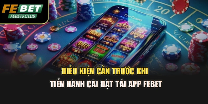 Điều kiện cần trước khi tiến hành cài đặt tải app FEBET