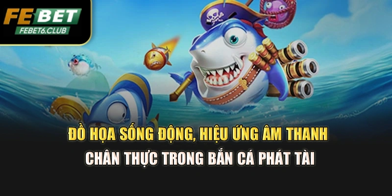Đồ họa sống động, hiệu ứng âm thanh chân thực trong Bắn cá phát tài