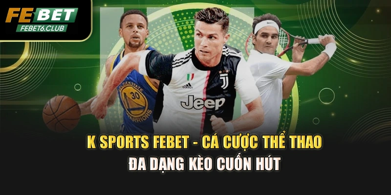 K Sports Febet - Cá Cược Thể Thao Đa Dạng Kèo Cuốn Hút