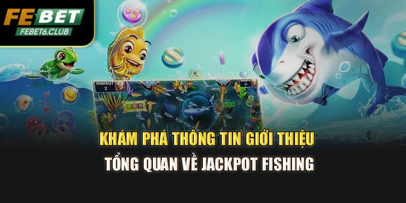 Khám phá thông tin giới thiệu tổng quan về Jackpot fishing