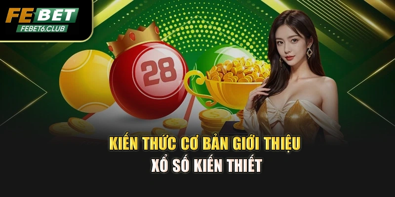 Kiến thức cơ bản giới thiệu Xổ Số Kiến Thiết