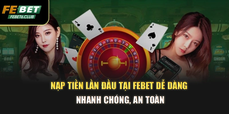 Nạp tiền lần đầu tại FEBET dễ dàng, nhanh chóng, an toàn