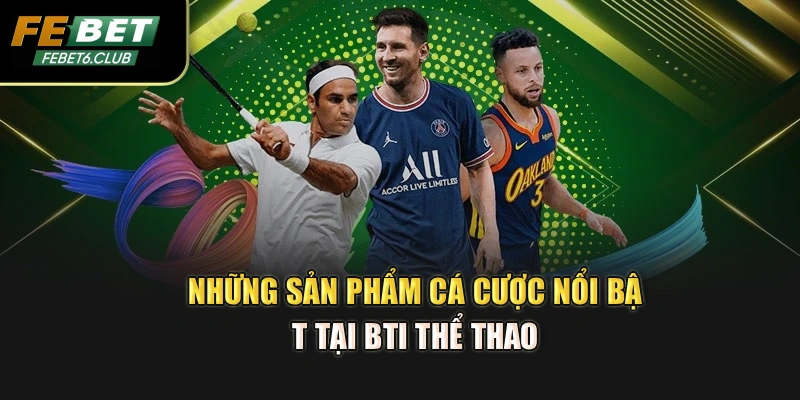 Những sản phẩm cá cược nổi bật tại BTI thể thao