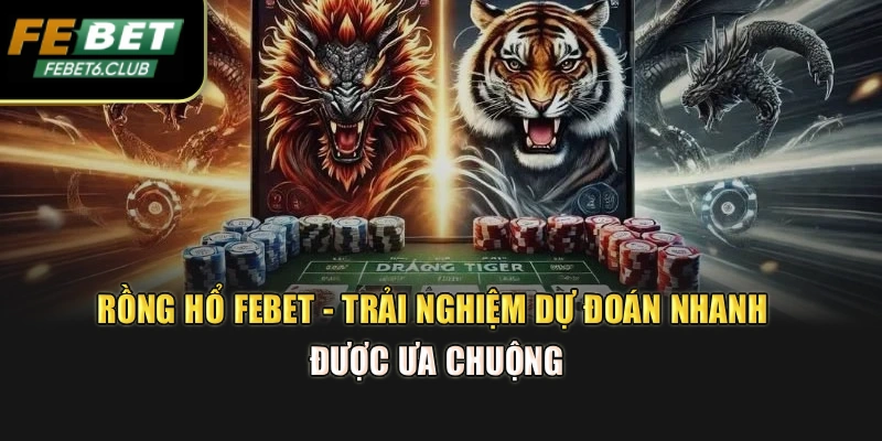 Rồng Hổ Febet - Trải Nghiệm Dự Đoán Nhanh Được Ưa Chuộng