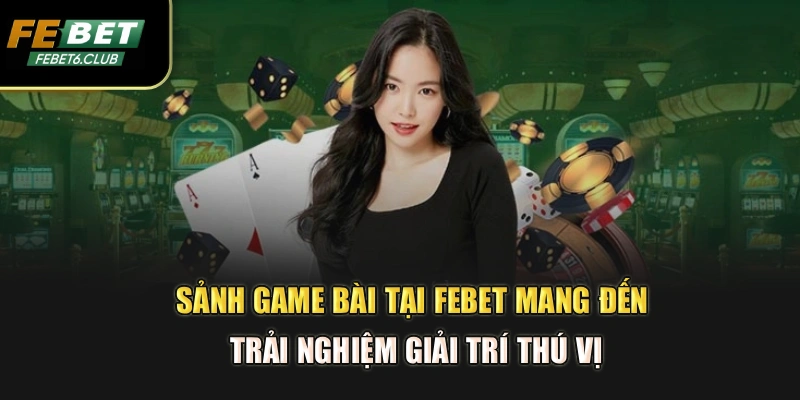 Sảnh game bài tại FEBET mang đến trải nghiệm giải trí thú vị
