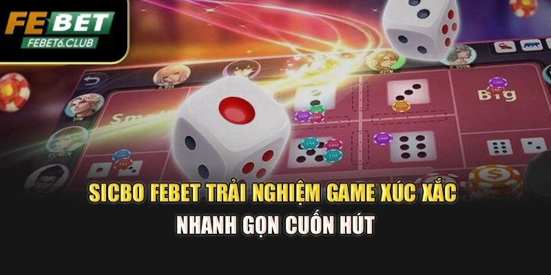 Sicbo Febet - Trải Nghiệm Game Xúc Xắc Nhanh Gọn Cuốn Hút