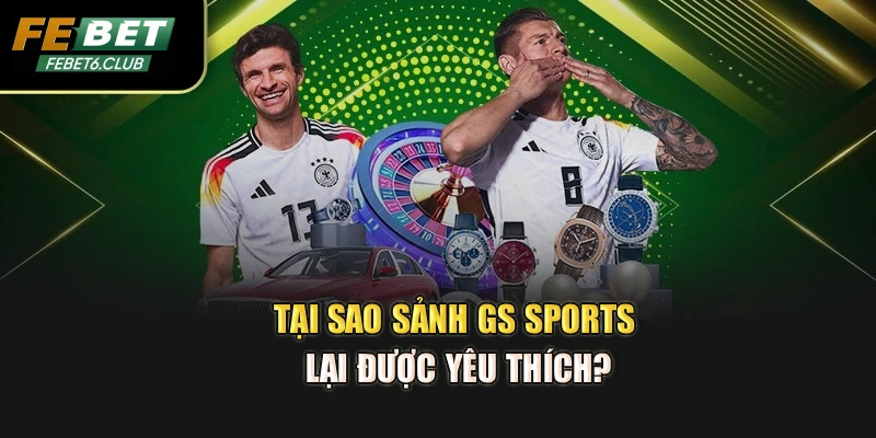 Tại sao sảnh GS Sports lại được yêu thích?