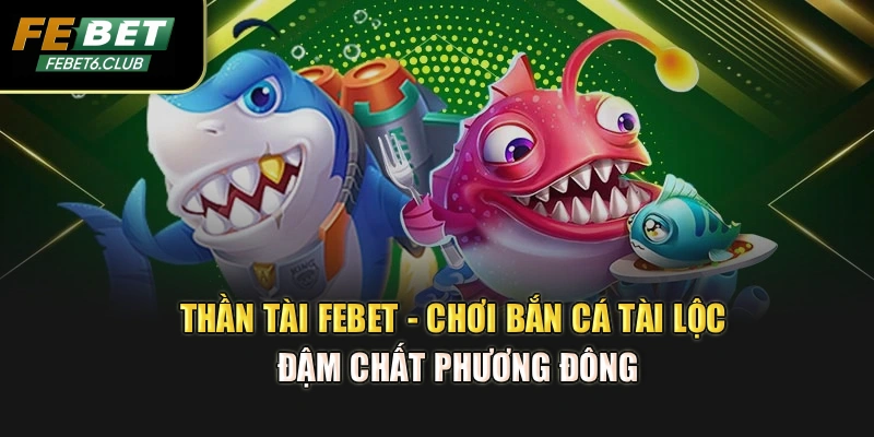 Thần Tài Febet - Chơi Bắn Cá Tài Lộc Đậm Chất Phương Đông