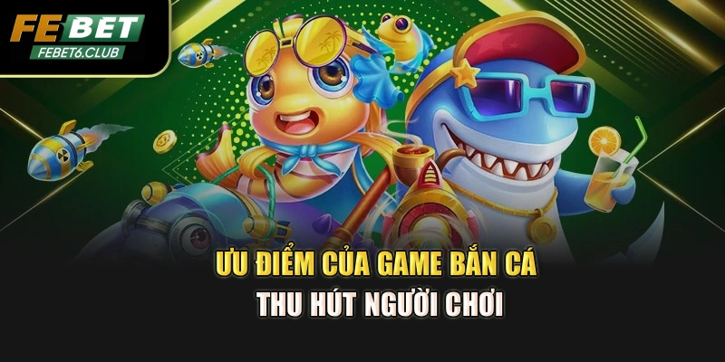 Ưu điểm của game bắn cá thu hút người chơi