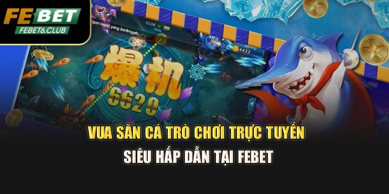 Vua Săn Cá - Trò Chơi Trực Tuyến Siêu Hấp Dẫn Tại Febet