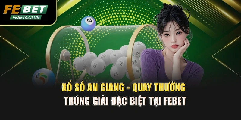 Xổ Số An Giang - Quay Thưởng Trúng Giải Đặc Biệt Tại FEBET