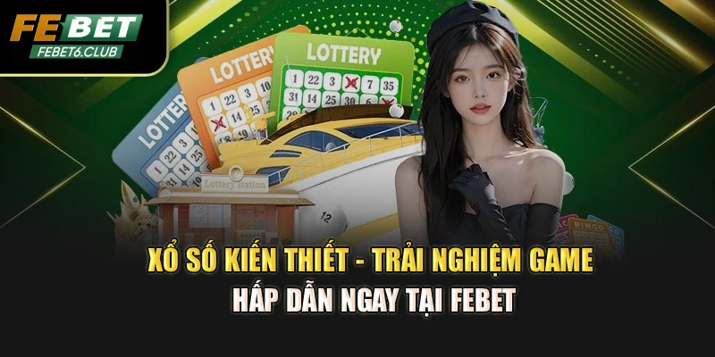 Xổ Số Kiến Thiết - Trải Nghiệm Game Hấp Dẫn Ngay Tại FEBET