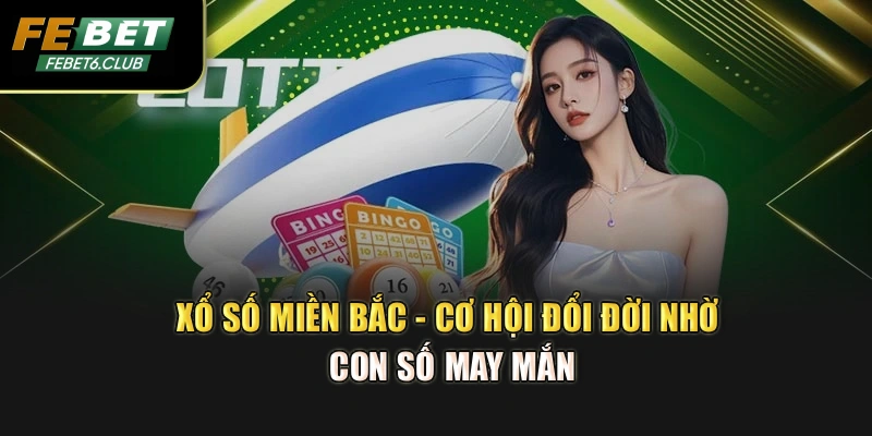 Xổ Số Miền Bắc - Cơ Hội Đổi Đời Nhờ Con Số May Mắn