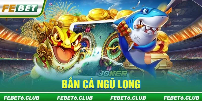 Bắn Cá Ngũ Long: TOP #1 Game Săn Cá Ăn Khách Tại FEBET