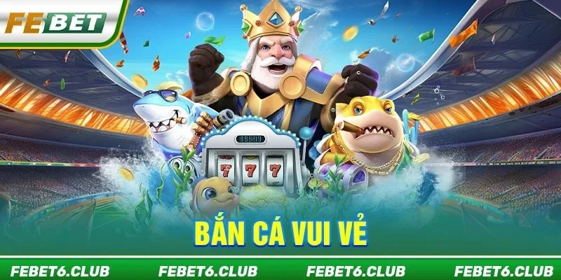 Bắn Cá Vui Vẻ FEBET: Săn Cá Vui Có Thưởng, Rút Lãi 24/7