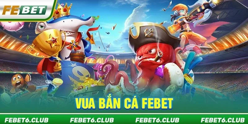 Vua Bắn Cá FEBET: Game Săn Cá Kiếm Tiền Top 1 Năm 2026