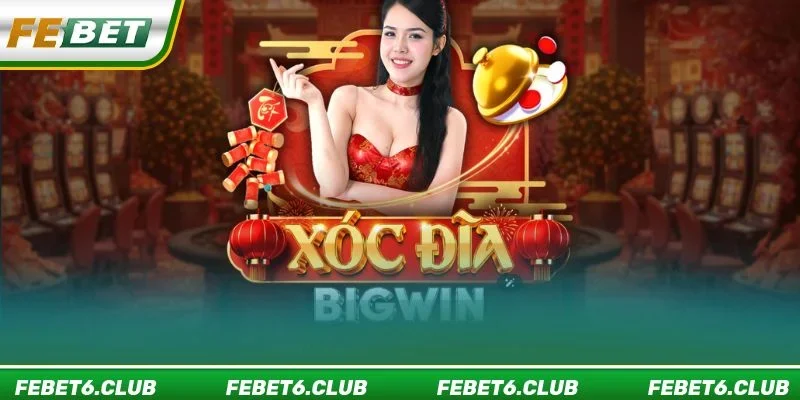 Xóc đĩa Bigwin FEBET đem đến trải nghiệm chơi hoàn toàn mới
